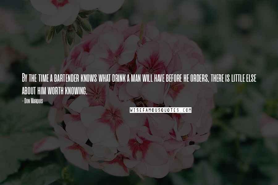 Don Marquis Quotes: By the time a bartender knows what drink a man will have before he orders, there is little else about him worth knowing.