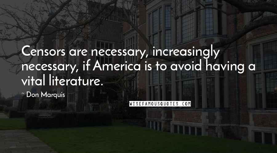 Don Marquis Quotes: Censors are necessary, increasingly necessary, if America is to avoid having a vital literature.