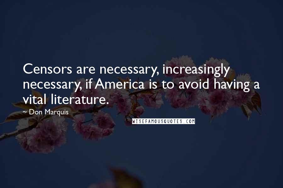 Don Marquis Quotes: Censors are necessary, increasingly necessary, if America is to avoid having a vital literature.