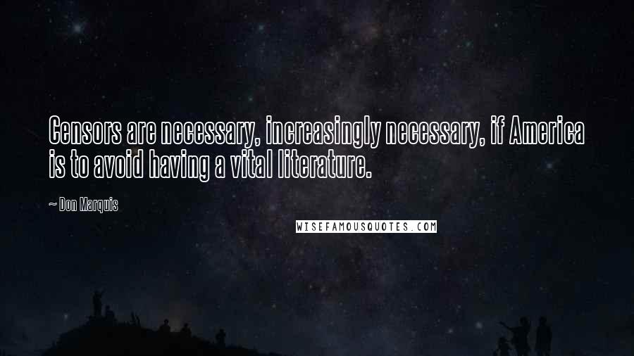 Don Marquis Quotes: Censors are necessary, increasingly necessary, if America is to avoid having a vital literature.