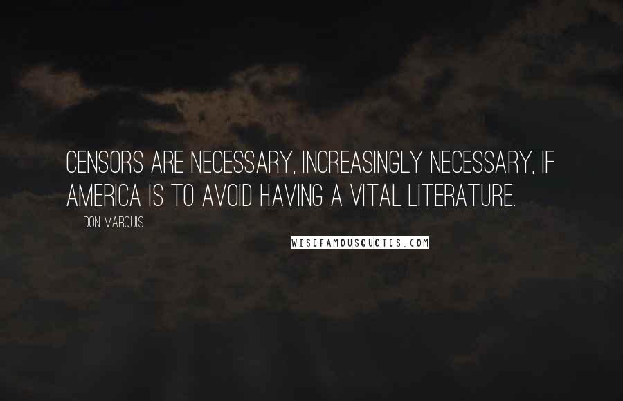 Don Marquis Quotes: Censors are necessary, increasingly necessary, if America is to avoid having a vital literature.