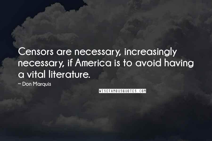 Don Marquis Quotes: Censors are necessary, increasingly necessary, if America is to avoid having a vital literature.