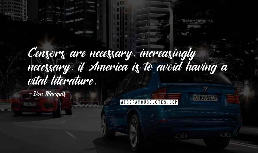 Don Marquis Quotes: Censors are necessary, increasingly necessary, if America is to avoid having a vital literature.