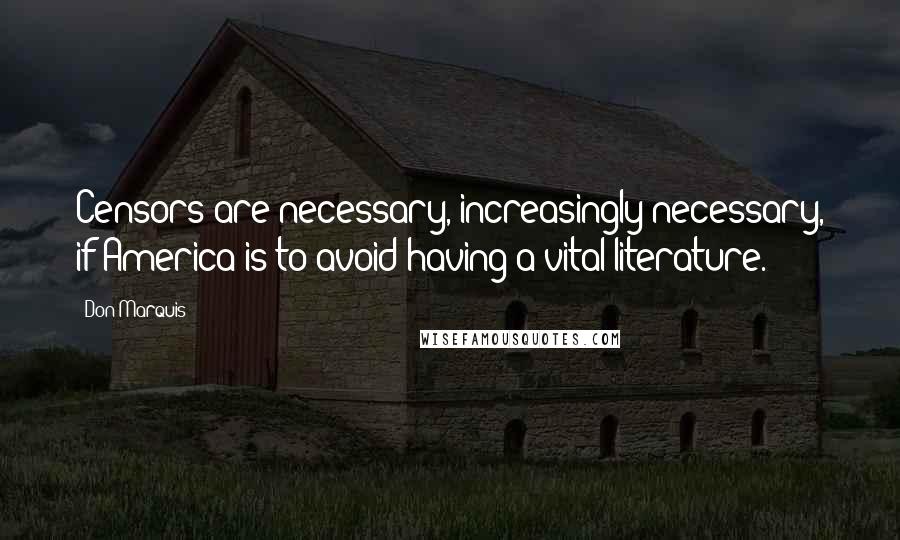 Don Marquis Quotes: Censors are necessary, increasingly necessary, if America is to avoid having a vital literature.