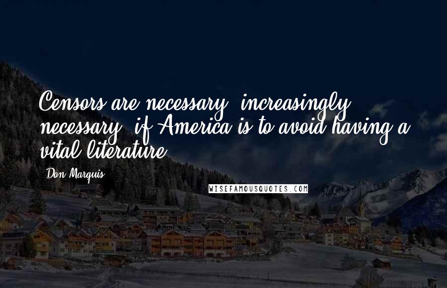 Don Marquis Quotes: Censors are necessary, increasingly necessary, if America is to avoid having a vital literature.