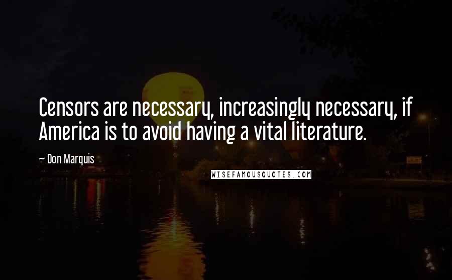 Don Marquis Quotes: Censors are necessary, increasingly necessary, if America is to avoid having a vital literature.