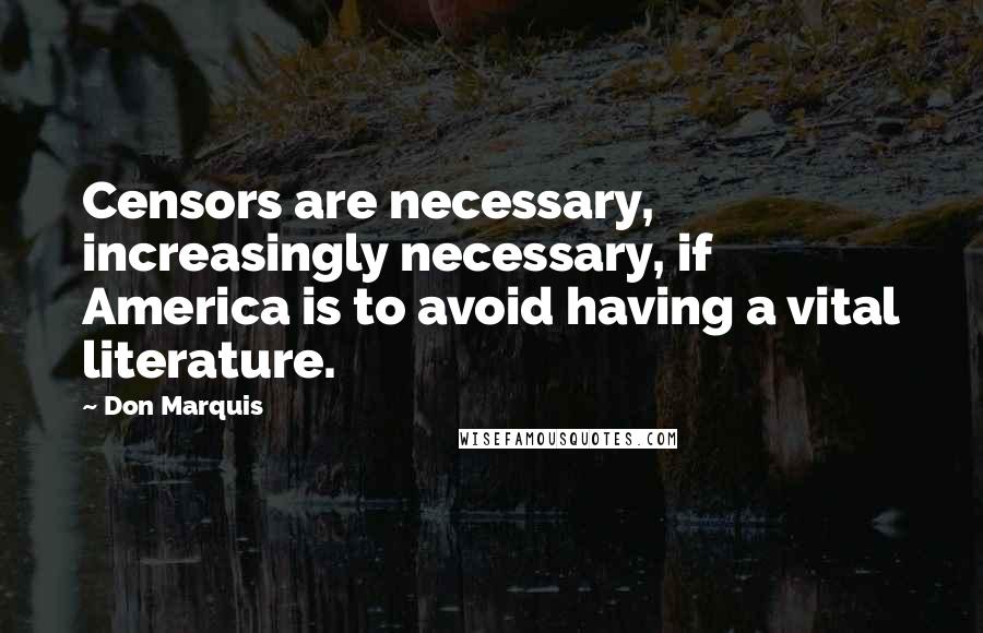 Don Marquis Quotes: Censors are necessary, increasingly necessary, if America is to avoid having a vital literature.