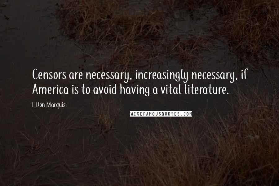 Don Marquis Quotes: Censors are necessary, increasingly necessary, if America is to avoid having a vital literature.