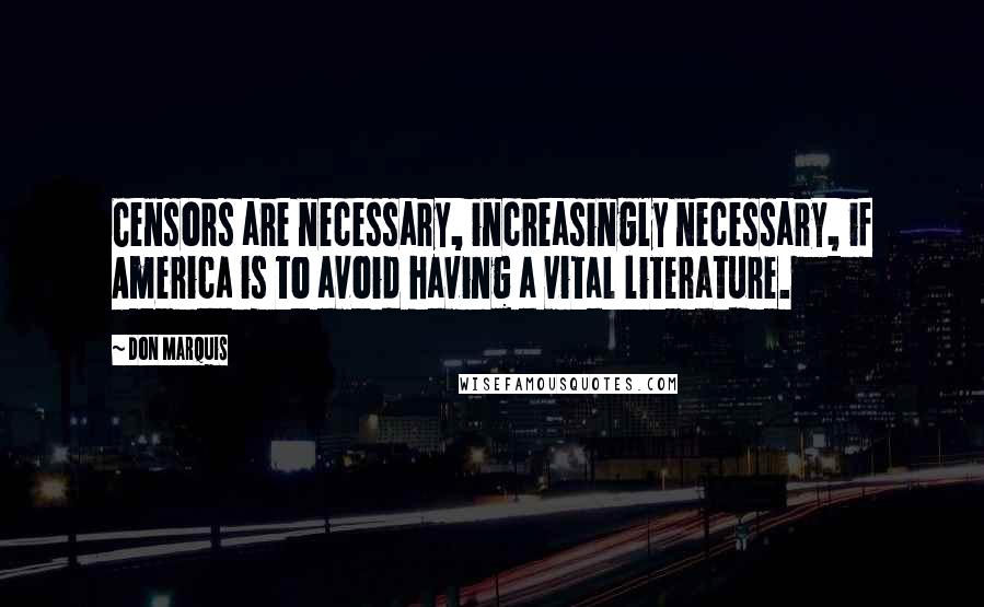 Don Marquis Quotes: Censors are necessary, increasingly necessary, if America is to avoid having a vital literature.