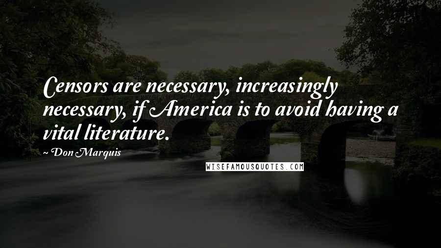 Don Marquis Quotes: Censors are necessary, increasingly necessary, if America is to avoid having a vital literature.