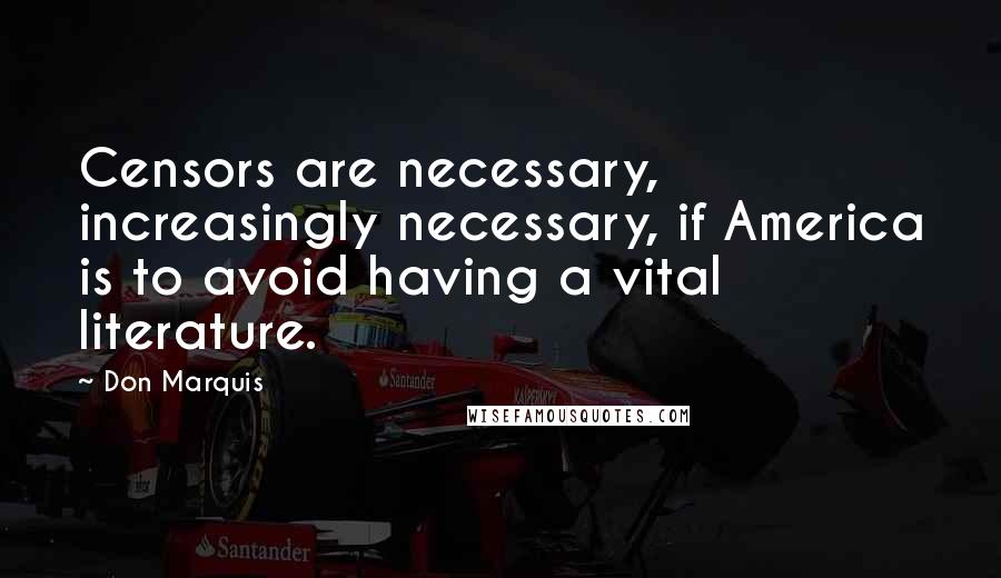 Don Marquis Quotes: Censors are necessary, increasingly necessary, if America is to avoid having a vital literature.