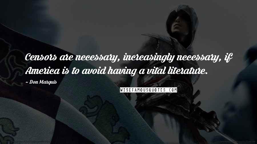 Don Marquis Quotes: Censors are necessary, increasingly necessary, if America is to avoid having a vital literature.