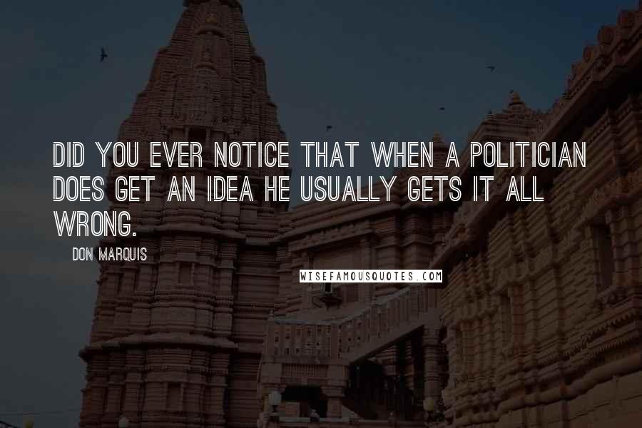 Don Marquis Quotes: Did you ever notice that when a politician does get an idea he usually gets it all wrong.