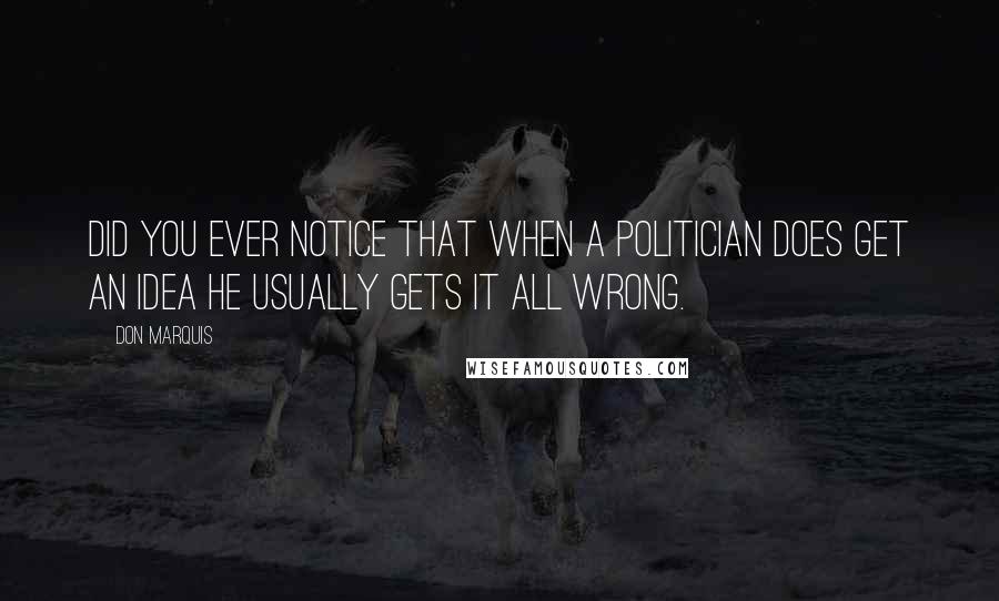 Don Marquis Quotes: Did you ever notice that when a politician does get an idea he usually gets it all wrong.