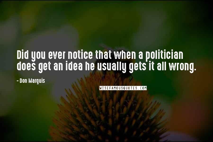 Don Marquis Quotes: Did you ever notice that when a politician does get an idea he usually gets it all wrong.