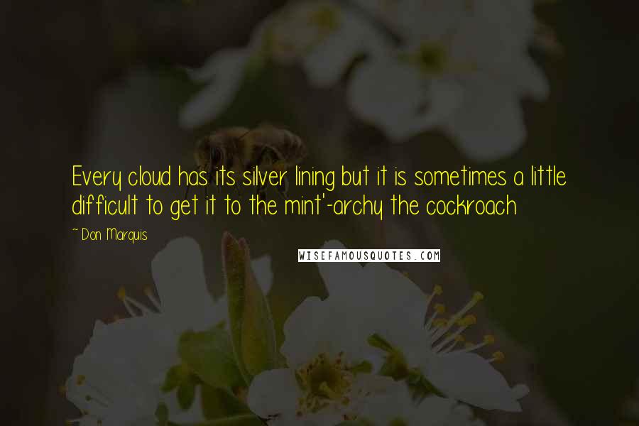 Don Marquis Quotes: Every cloud has its silver lining but it is sometimes a little difficult to get it to the mint'-archy the cockroach