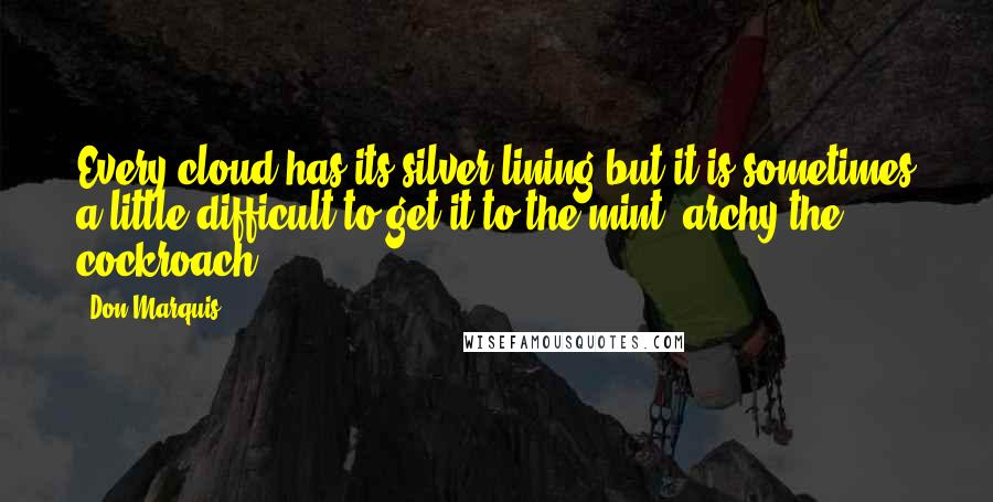 Don Marquis Quotes: Every cloud has its silver lining but it is sometimes a little difficult to get it to the mint'-archy the cockroach