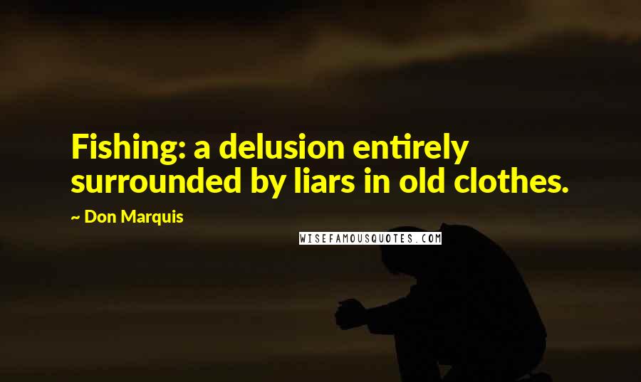 Don Marquis Quotes: Fishing: a delusion entirely surrounded by liars in old clothes.