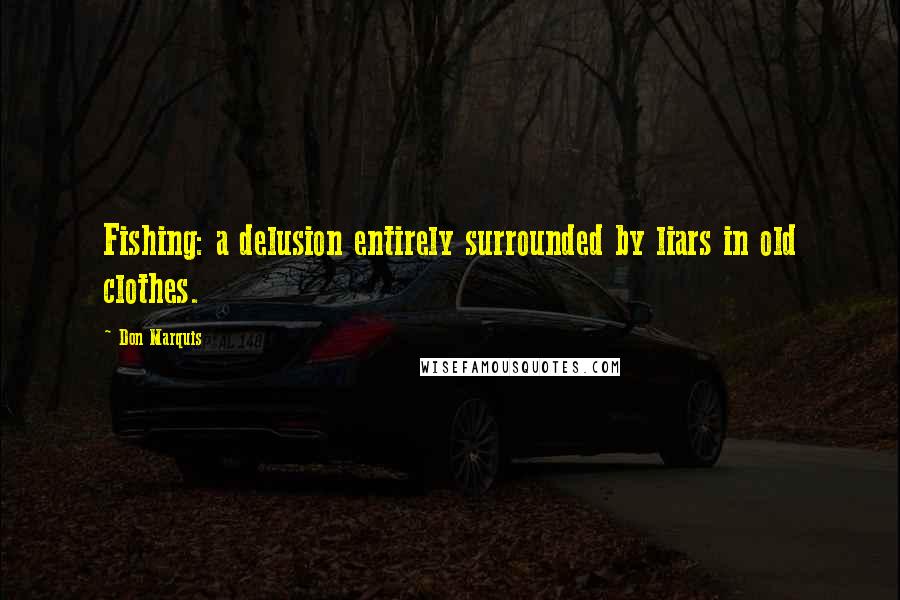 Don Marquis Quotes: Fishing: a delusion entirely surrounded by liars in old clothes.