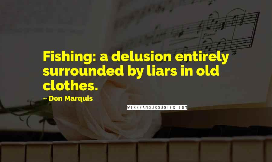 Don Marquis Quotes: Fishing: a delusion entirely surrounded by liars in old clothes.