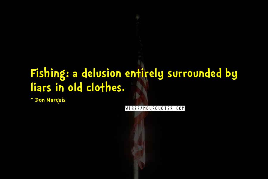 Don Marquis Quotes: Fishing: a delusion entirely surrounded by liars in old clothes.