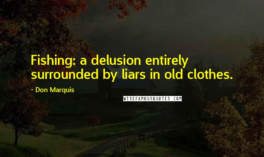 Don Marquis Quotes: Fishing: a delusion entirely surrounded by liars in old clothes.