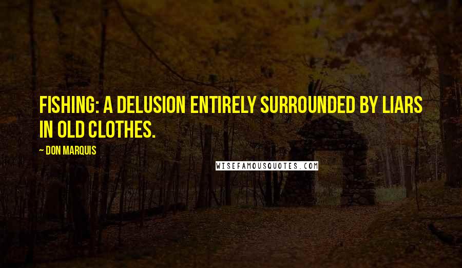 Don Marquis Quotes: Fishing: a delusion entirely surrounded by liars in old clothes.