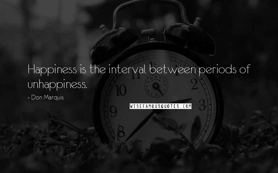 Don Marquis Quotes: Happiness is the interval between periods of unhappiness.