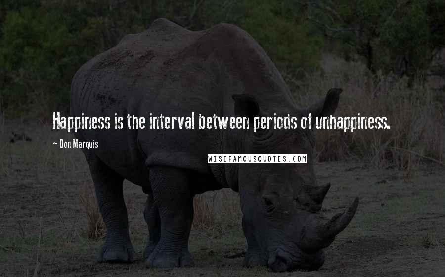 Don Marquis Quotes: Happiness is the interval between periods of unhappiness.