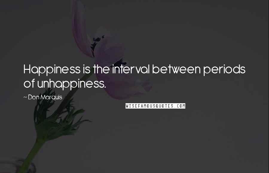 Don Marquis Quotes: Happiness is the interval between periods of unhappiness.