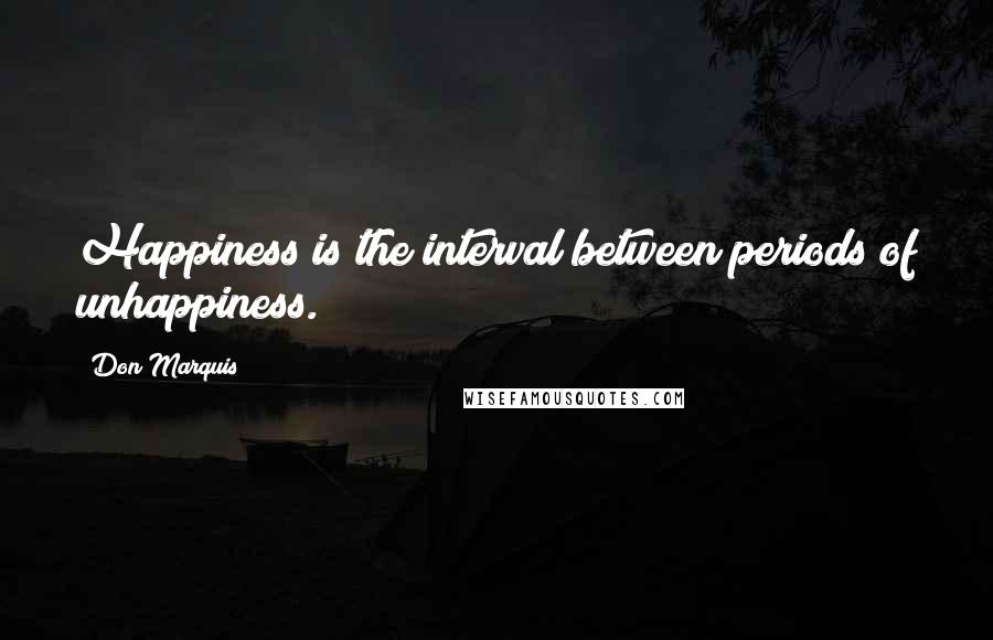 Don Marquis Quotes: Happiness is the interval between periods of unhappiness.