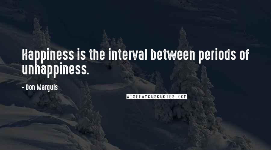 Don Marquis Quotes: Happiness is the interval between periods of unhappiness.