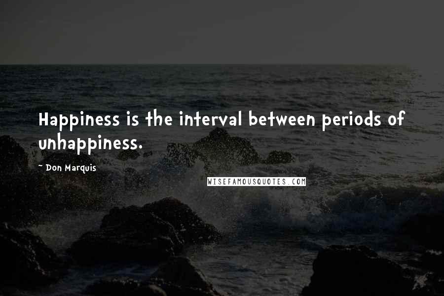 Don Marquis Quotes: Happiness is the interval between periods of unhappiness.