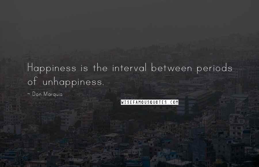Don Marquis Quotes: Happiness is the interval between periods of unhappiness.