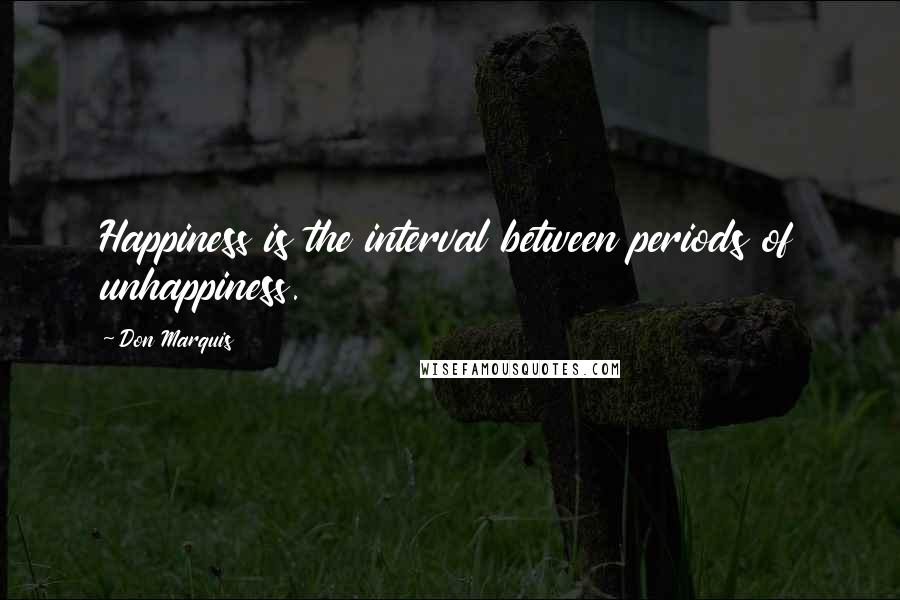 Don Marquis Quotes: Happiness is the interval between periods of unhappiness.