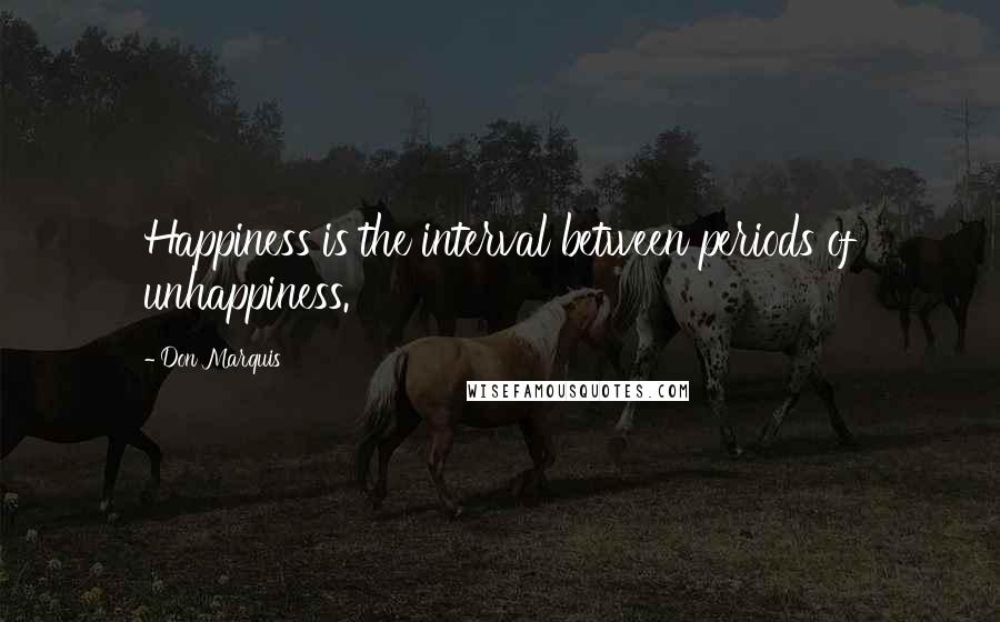 Don Marquis Quotes: Happiness is the interval between periods of unhappiness.