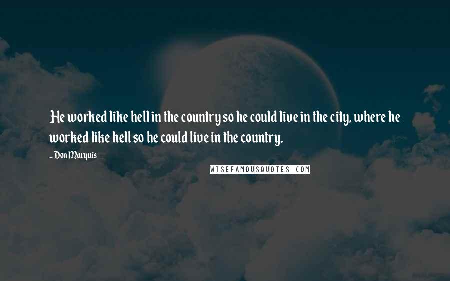 Don Marquis Quotes: He worked like hell in the country so he could live in the city, where he worked like hell so he could live in the country.