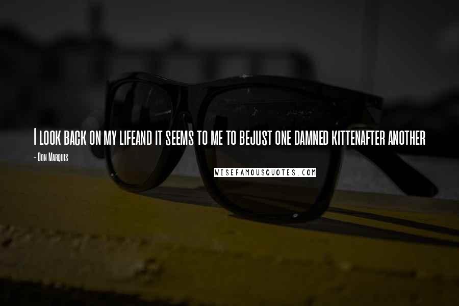 Don Marquis Quotes: I look back on my lifeand it seems to me to bejust one damned kittenafter another