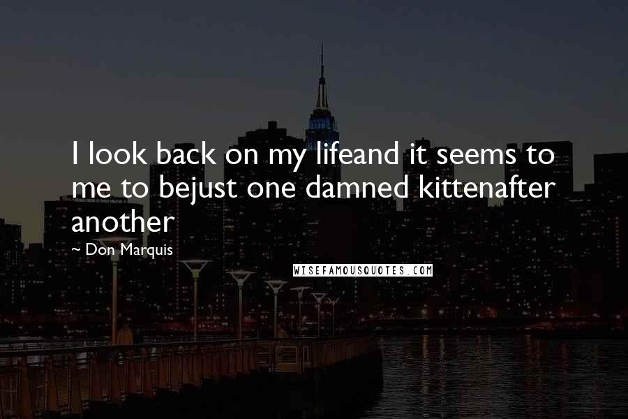 Don Marquis Quotes: I look back on my lifeand it seems to me to bejust one damned kittenafter another