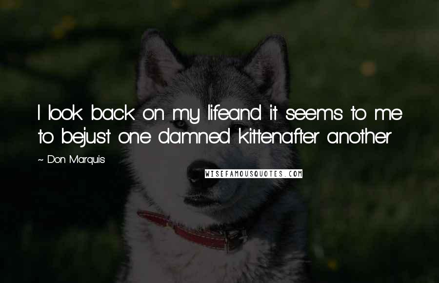 Don Marquis Quotes: I look back on my lifeand it seems to me to bejust one damned kittenafter another
