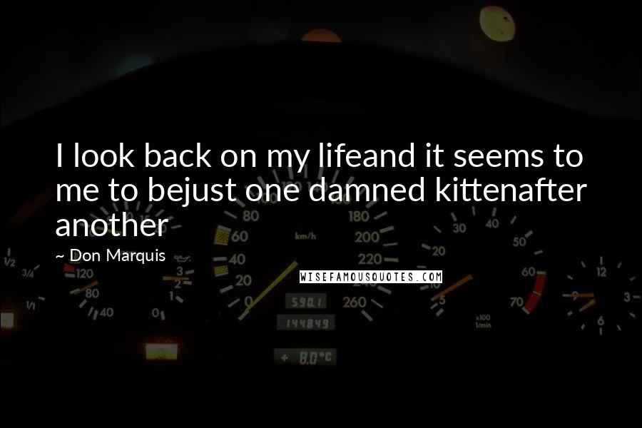 Don Marquis Quotes: I look back on my lifeand it seems to me to bejust one damned kittenafter another