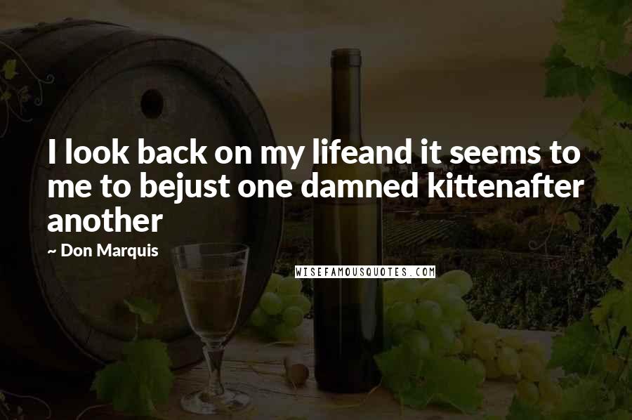 Don Marquis Quotes: I look back on my lifeand it seems to me to bejust one damned kittenafter another