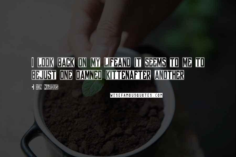 Don Marquis Quotes: I look back on my lifeand it seems to me to bejust one damned kittenafter another