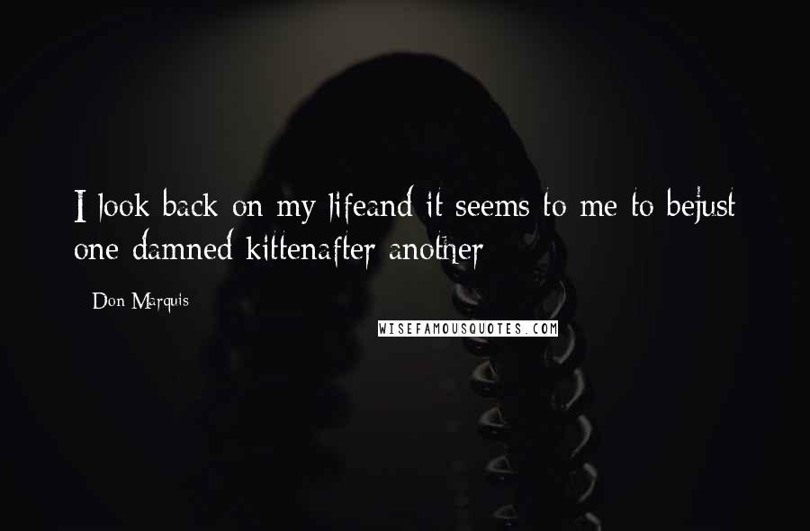 Don Marquis Quotes: I look back on my lifeand it seems to me to bejust one damned kittenafter another