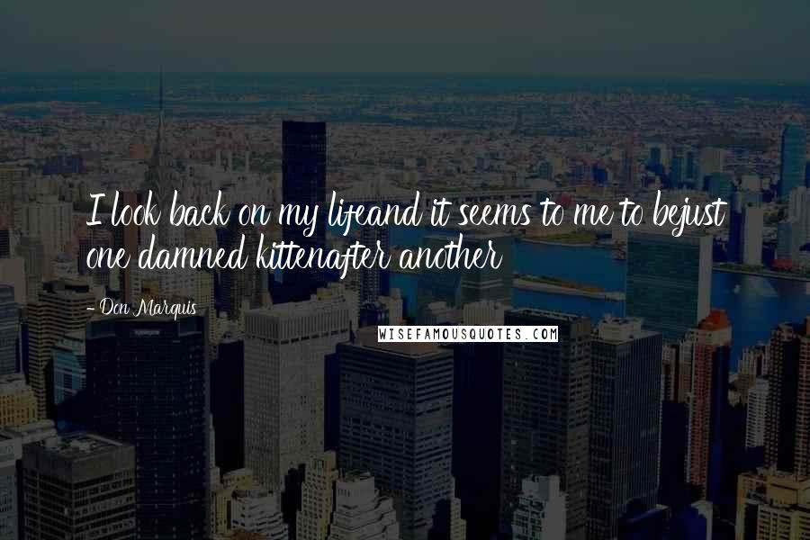 Don Marquis Quotes: I look back on my lifeand it seems to me to bejust one damned kittenafter another