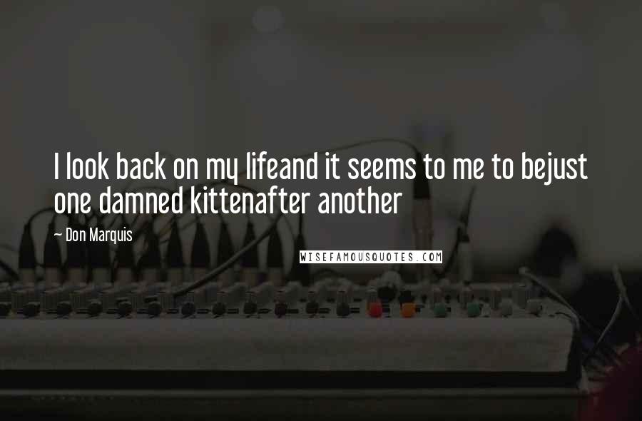 Don Marquis Quotes: I look back on my lifeand it seems to me to bejust one damned kittenafter another