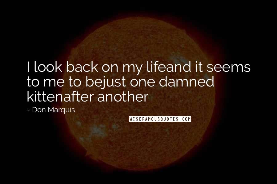 Don Marquis Quotes: I look back on my lifeand it seems to me to bejust one damned kittenafter another