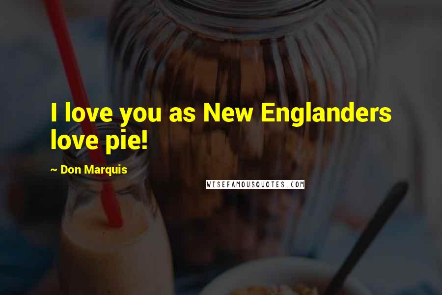 Don Marquis Quotes: I love you as New Englanders love pie!