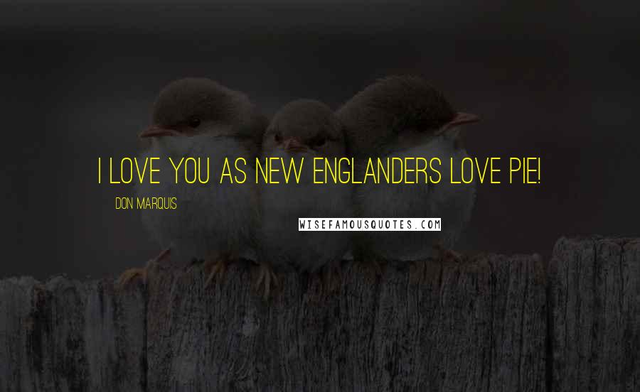 Don Marquis Quotes: I love you as New Englanders love pie!