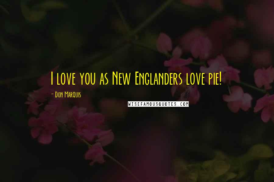 Don Marquis Quotes: I love you as New Englanders love pie!